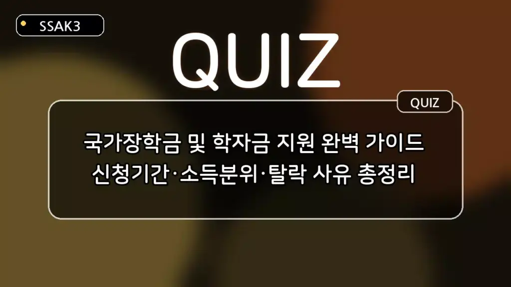국가장학금 및 학자금 지원 완벽 가이드: 신청기간·소득분위·탈락 사유 퀴즈