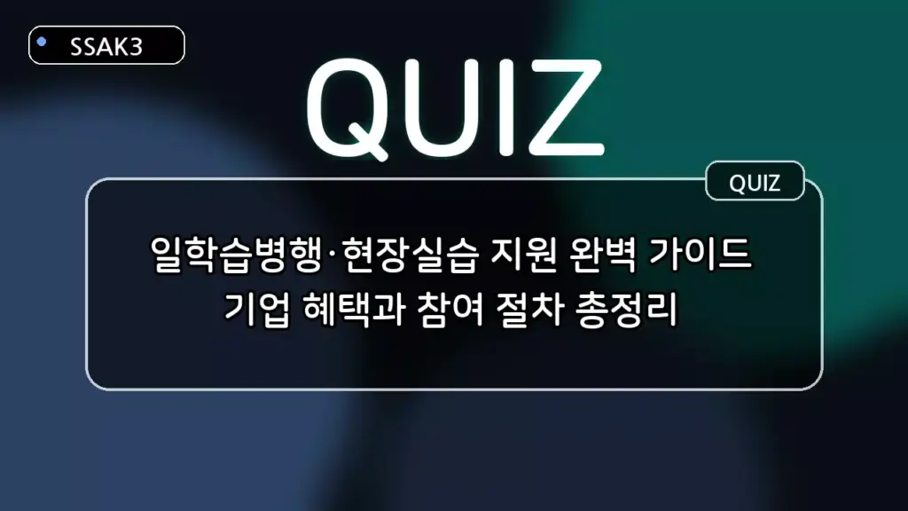일학습병행·현장실습 지원 완벽 가이드: 기업 혜택과 참여 절차 퀴즈